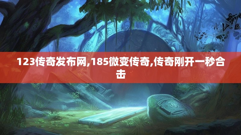 123传奇发布网,185微变传奇,传奇刚开一秒合击