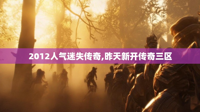 2012人气迷失传奇,昨天新开传奇三区