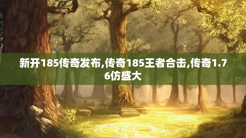 新开185传奇发布,传奇185王者合击,传奇1.76仿盛大