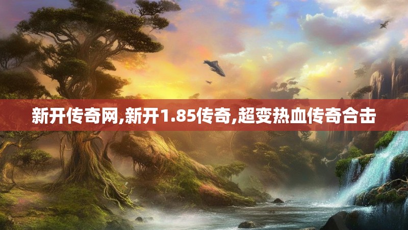 新开传奇网,新开1.85传奇,超变热血传奇合击