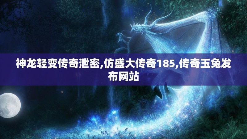 神龙轻变传奇泄密,仿盛大传奇185,传奇玉兔发布网站