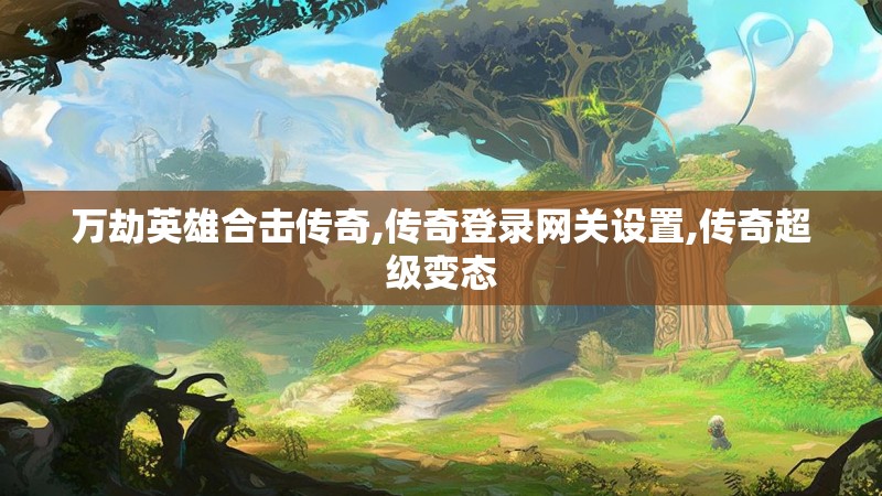 万劫英雄合击传奇,传奇登录网关设置,传奇超级变态
