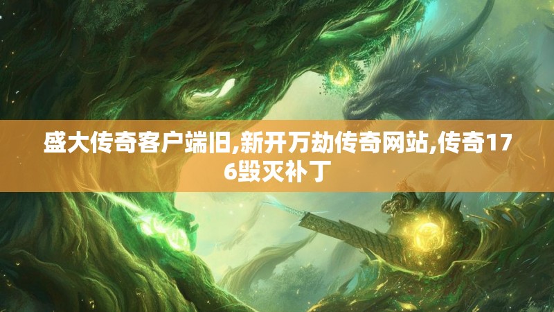 盛大传奇客户端旧,新开万劫传奇网站,传奇176毁灭补丁