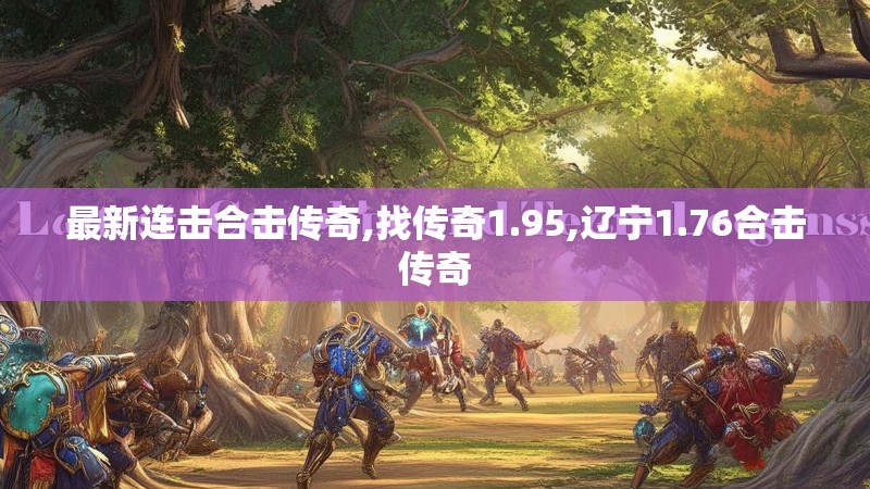 最新连击合击传奇,找传奇1.95,辽宁1.76合击传奇