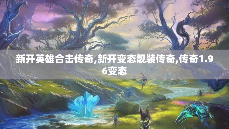 新开英雄合击传奇,新开变态靓装传奇,传奇1.96变态