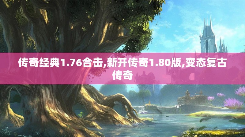 传奇经典1.76合击,新开传奇1.80版,变态复古传奇