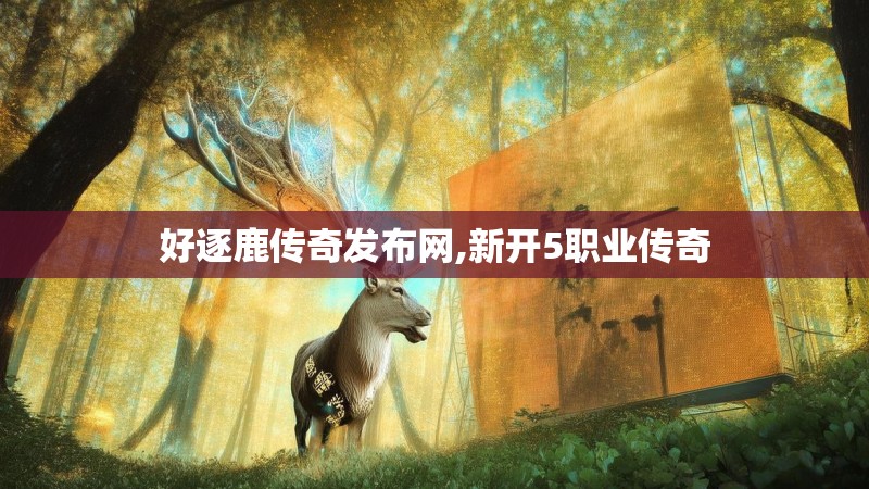 好逐鹿传奇发布网,新开5职业传奇