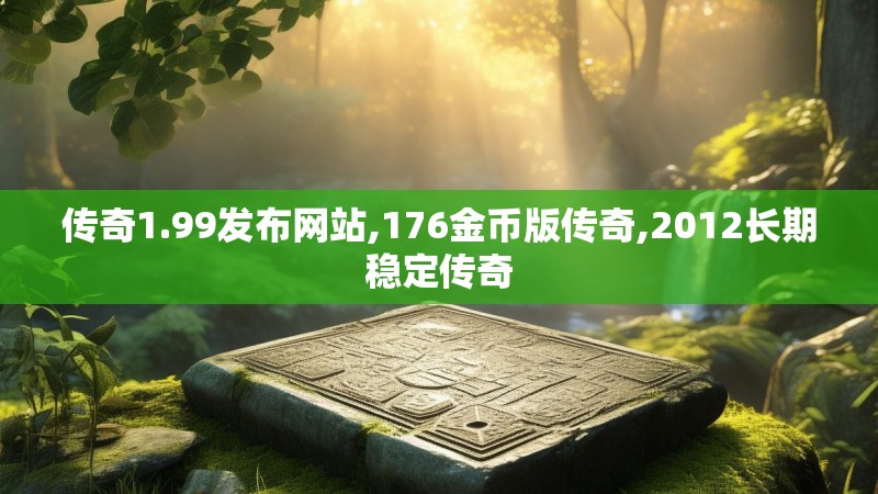 传奇1.99发布网站,176金币版传奇,2012长期稳定传奇