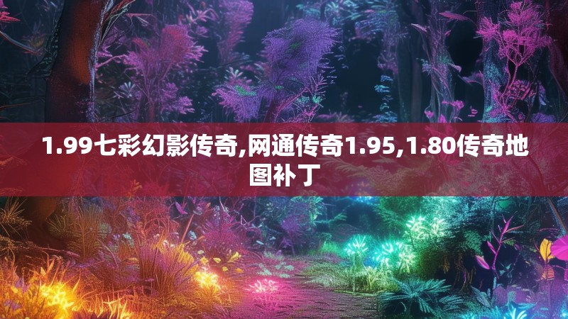 1.99七彩幻影传奇,网通传奇1.95,1.80传奇地图补丁