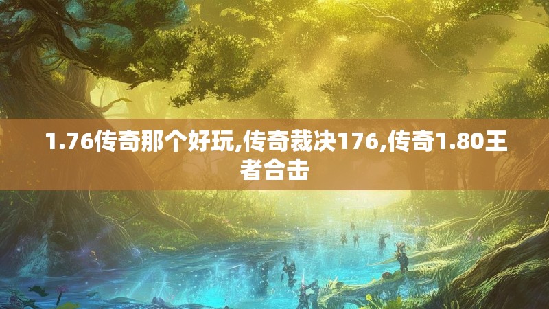 1.76传奇那个好玩,传奇裁决176,传奇1.80王者合击
