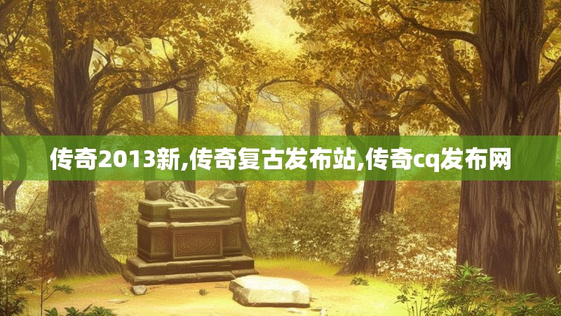 传奇2013新,传奇复古发布站,传奇cq发布网