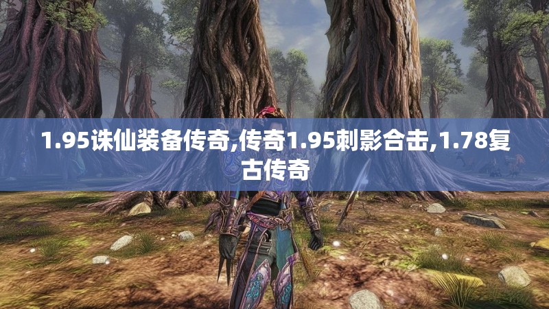 1.95诛仙装备传奇,传奇1.95刺影合击,1.78复古传奇