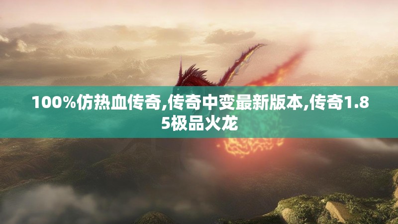 100%仿热血传奇,传奇中变最新版本,传奇1.85极品火龙