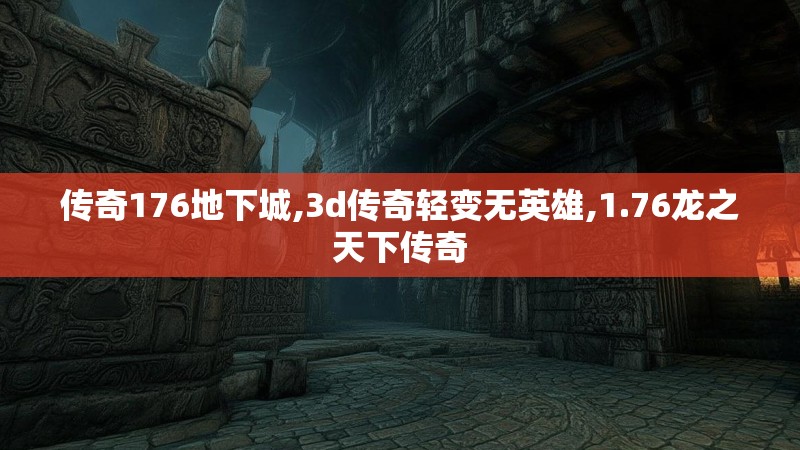传奇176地下城,3d传奇轻变无英雄,1.76龙之天下传奇