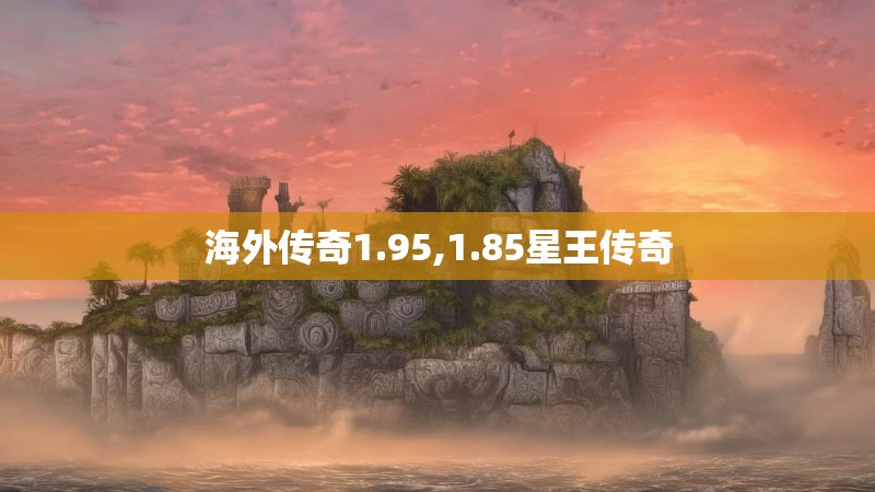 海外传奇1.95,1.85星王传奇