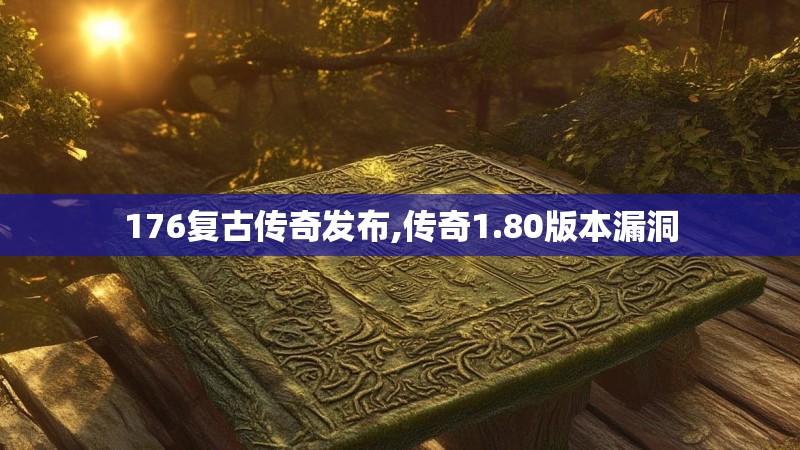 176复古传奇发布,传奇1.80版本漏洞