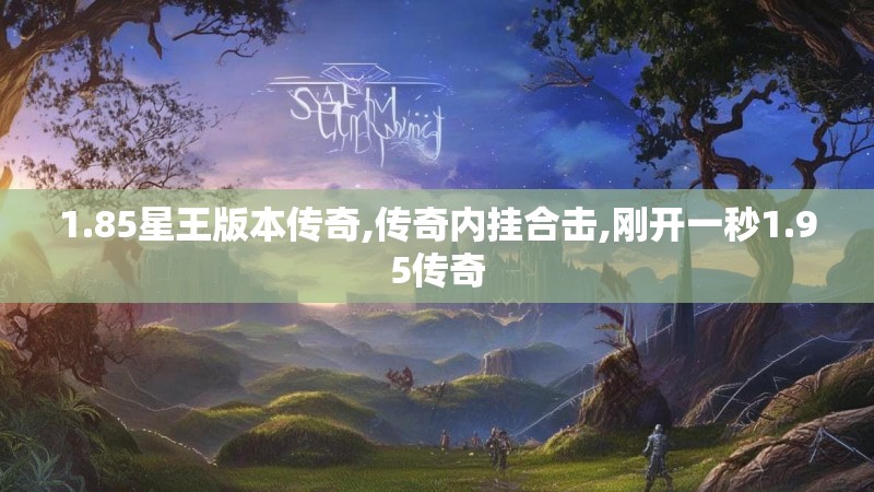 1.85星王版本传奇,传奇内挂合击,刚开一秒1.95传奇