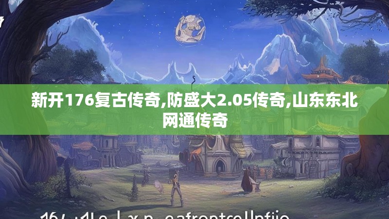 新开176复古传奇,防盛大2.05传奇,山东东北网通传奇