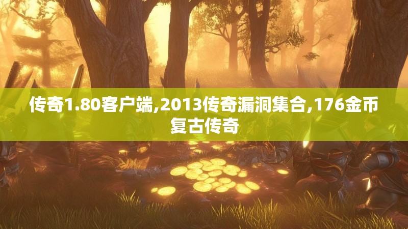 传奇1.80客户端,2013传奇漏洞集合,176金币复古传奇