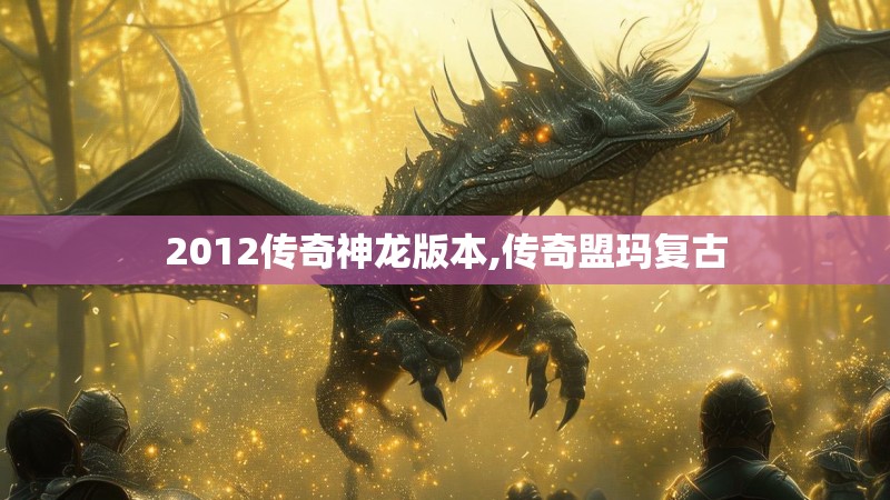 2012传奇神龙版本,传奇盟玛复古