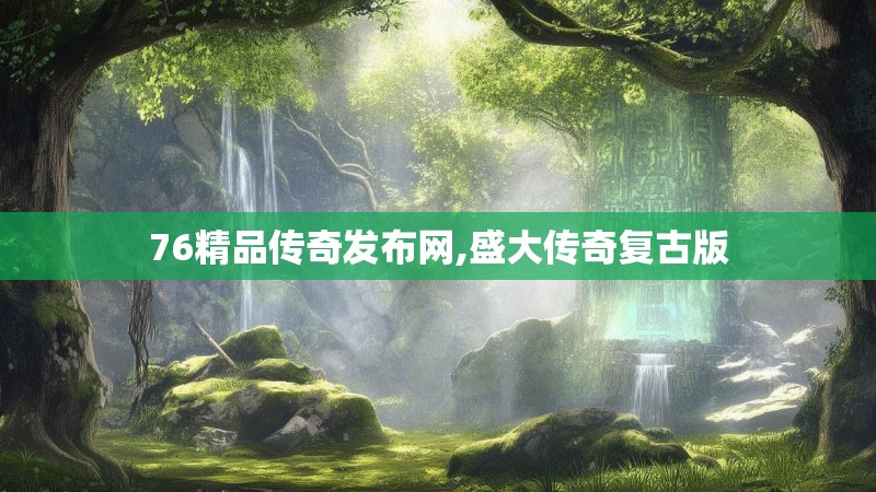 76精品传奇发布网,盛大传奇复古版