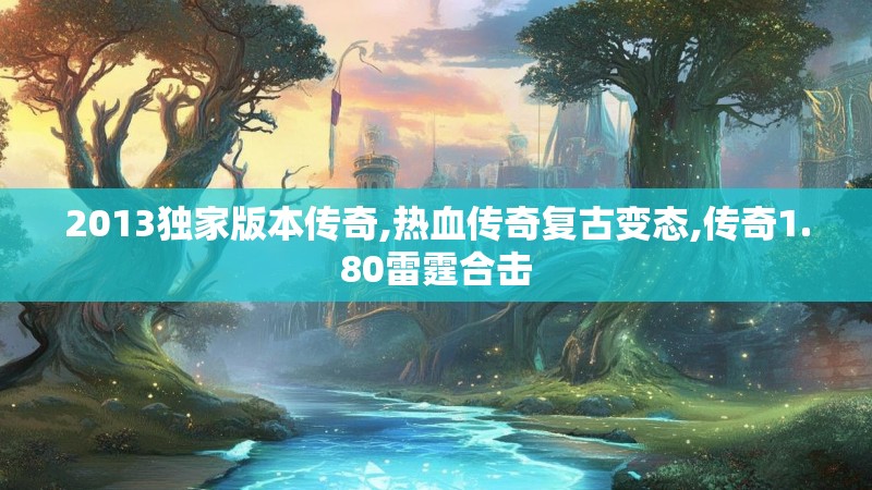 2013独家版本传奇,热血传奇复古变态,传奇1.80雷霆合击