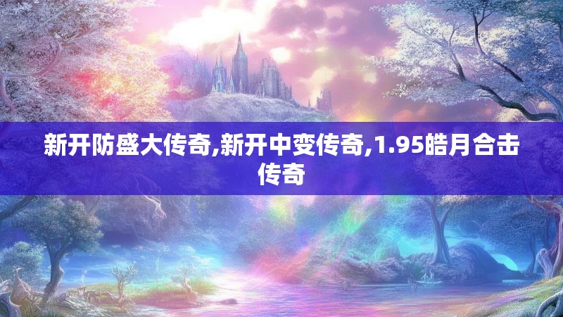 新开防盛大传奇,新开中变传奇,1.95皓月合击传奇