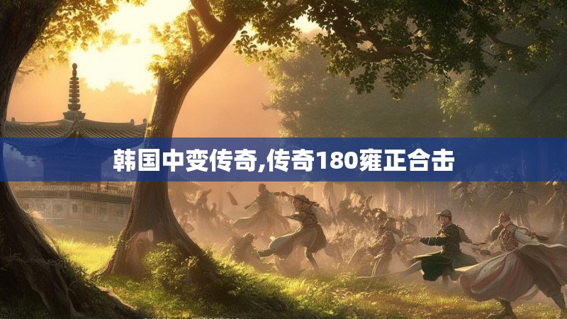 韩国中变传奇,传奇180雍正合击