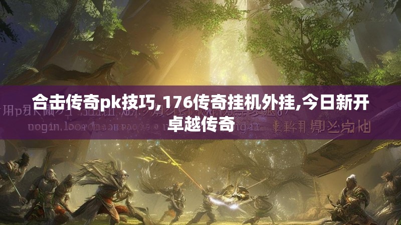 合击传奇pk技巧,176传奇挂机外挂,今日新开卓越传奇