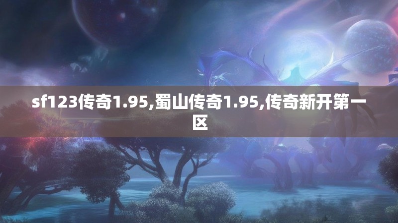 sf123传奇1.95,蜀山传奇1.95,传奇新开第一区