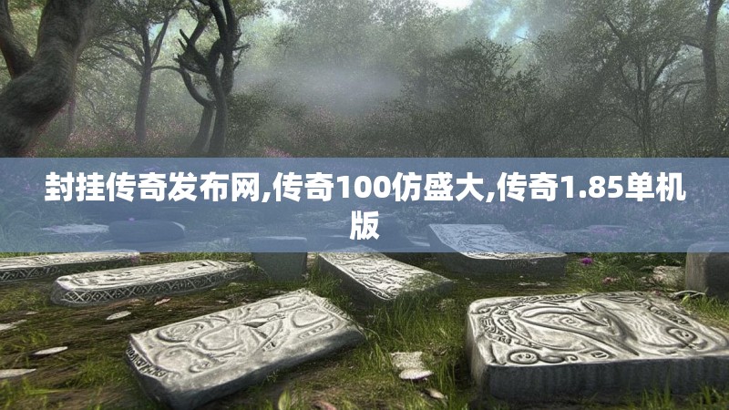 封挂传奇发布网,传奇100仿盛大,传奇1.85单机版