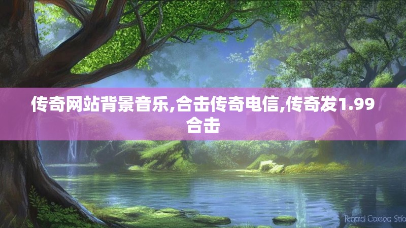 传奇网站背景音乐,合击传奇电信,传奇发1.99合击