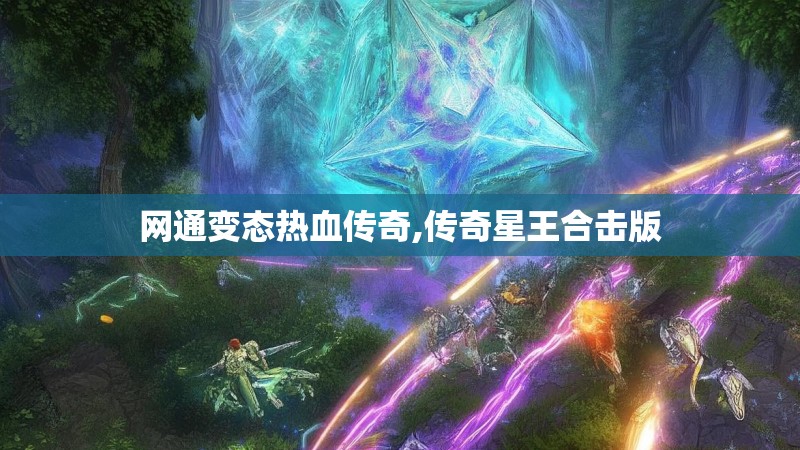 网通变态热血传奇,传奇星王合击版