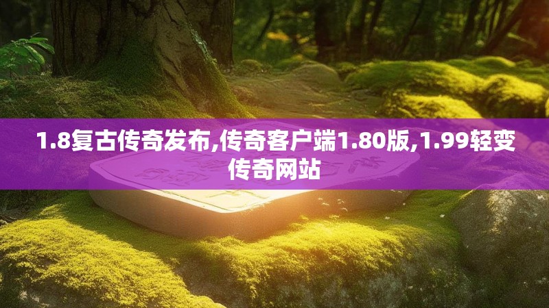 1.8复古传奇发布,传奇客户端1.80版,1.99轻变传奇网站