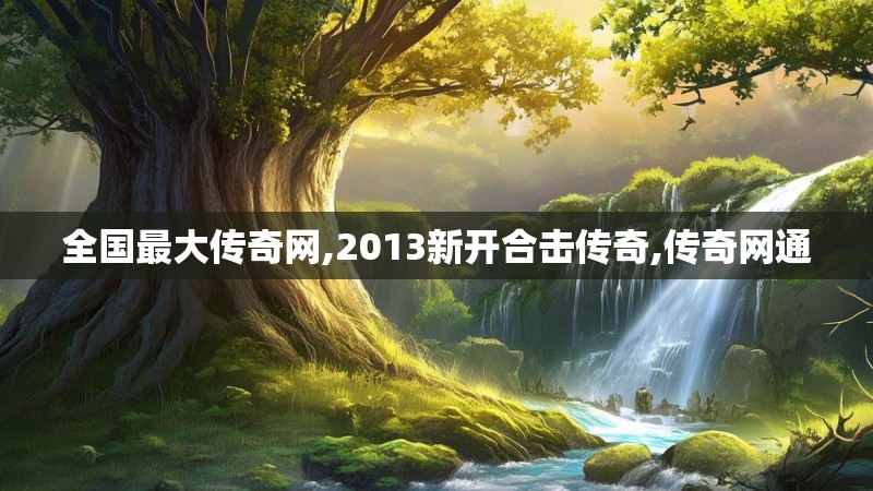 全国最大传奇网,2013新开合击传奇,传奇网通