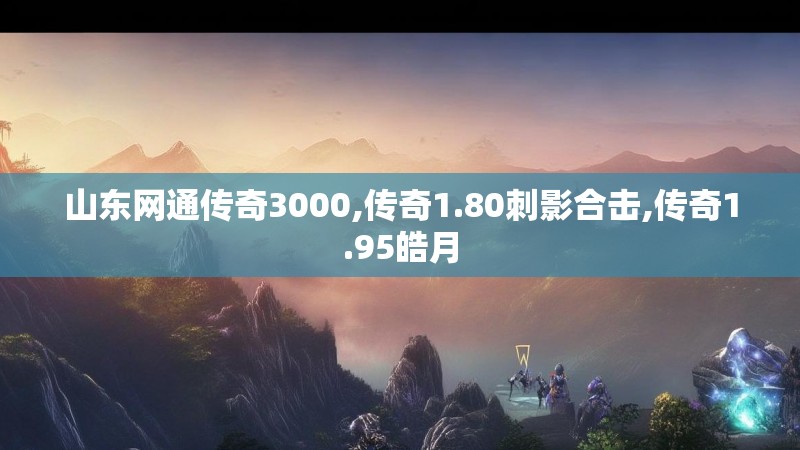 山东网通传奇3000,传奇1.80刺影合击,传奇1.95皓月