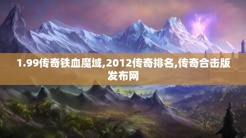 1.99传奇铁血魔域,2012传奇排名,传奇合击版发布网