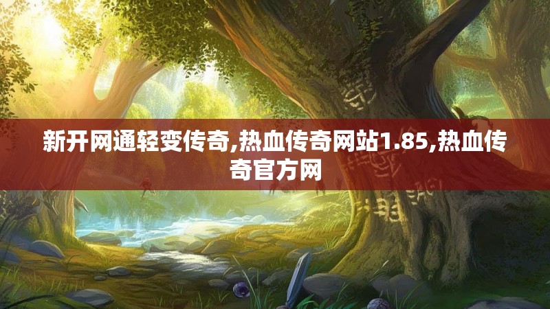 新开网通轻变传奇,热血传奇网站1.85,热血传奇官方网