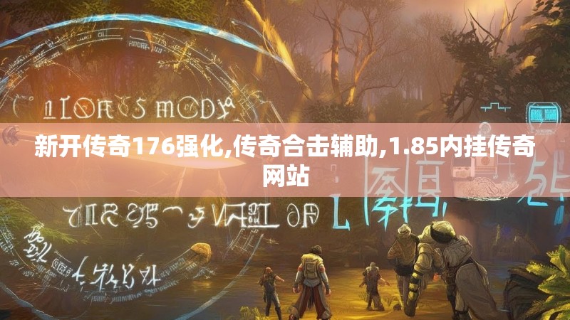 新开传奇176强化,传奇合击辅助,1.85内挂传奇网站