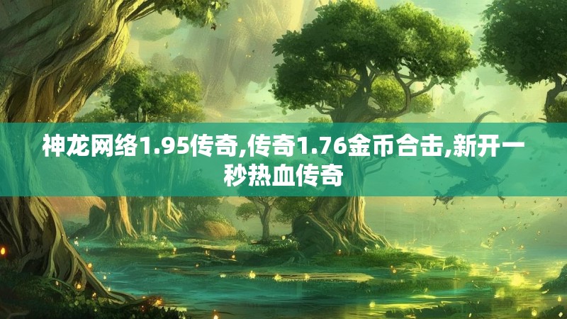 神龙网络1.95传奇,传奇1.76金币合击,新开一秒热血传奇