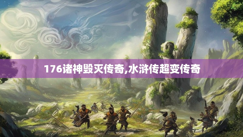 176诸神毁灭传奇,水浒传超变传奇