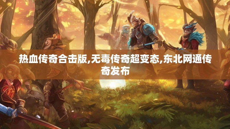 热血传奇合击版,无毒传奇超变态,东北网通传奇发布