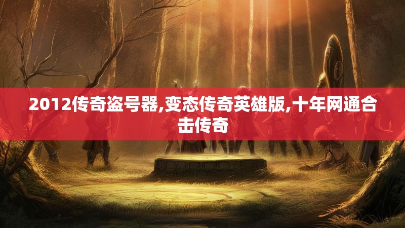 2012传奇盗号器,变态传奇英雄版,十年网通合击传奇