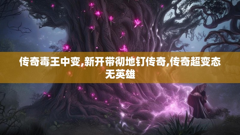 传奇毒王中变,新开带彻地钉传奇,传奇超变态无英雄
