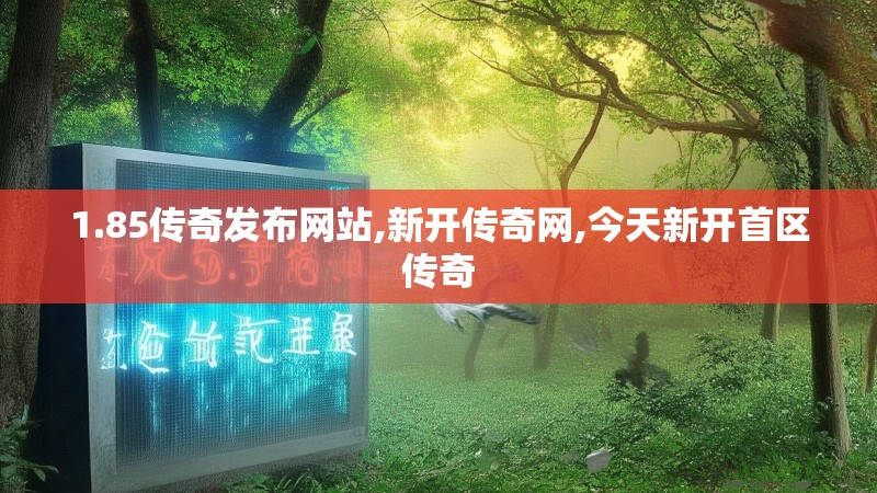 1.85传奇发布网站,新开传奇网,今天新开首区传奇