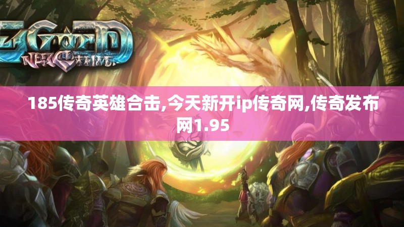 185传奇英雄合击,今天新开ip传奇网,传奇发布网1.95
