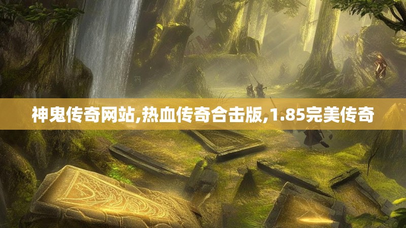 神鬼传奇网站,热血传奇合击版,1.85完美传奇