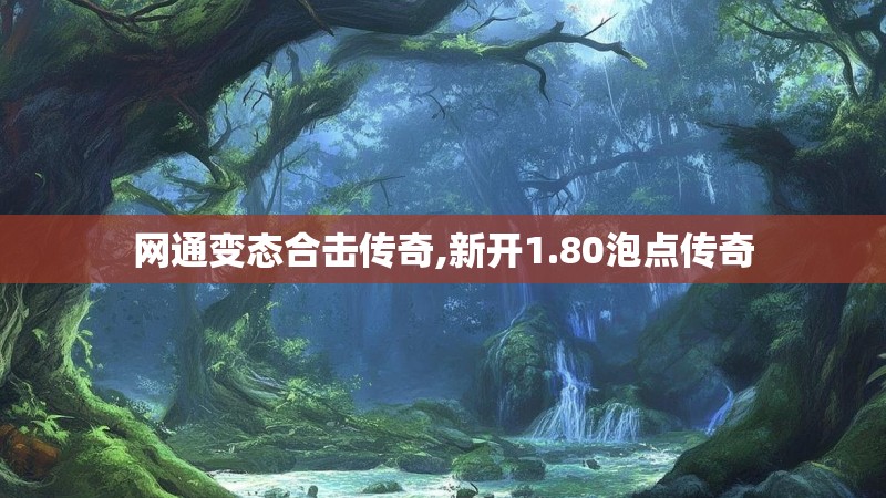 网通变态合击传奇,新开1.80泡点传奇