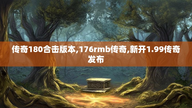 传奇180合击版本,176rmb传奇,新开1.99传奇发布