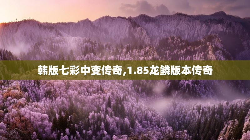 韩版七彩中变传奇,1.85龙鳞版本传奇